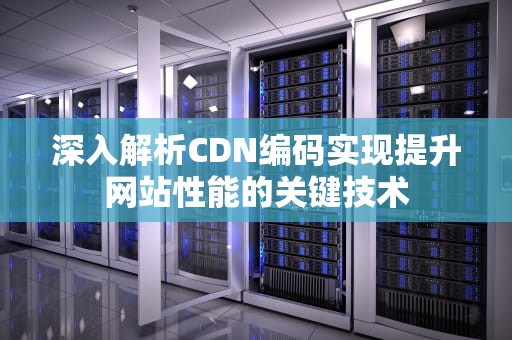 深入解析CDN编码实现提升网站性能的关键技术