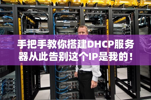 手把手教你搭建DHCP服务器从此告别这个IP是我的！的办公室战争