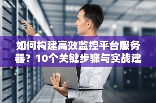 如何构建高效监控平台服务器？10个关键步骤与实战建议