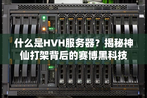 什么是HVH服务器？揭秘神仙打架背后的赛博黑科技