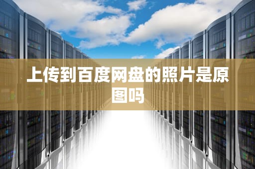 上传到百度网盘的照片是原图吗