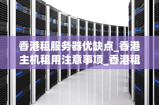 香港租服务器优缺点_香港主机租用注意事项_香港租服务器的优缺点分析