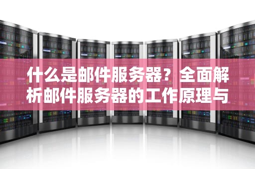 什么是邮件服务器？全面解析邮件服务器的工作原理与实用建议