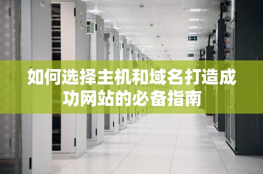 如何选择主机和域名打造成功网站的必备指南