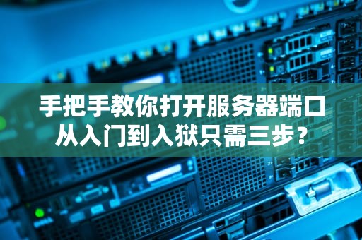 手把手教你打开服务器端口从入门到入狱只需三步？