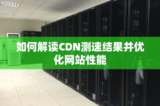 如何解读CDN测速结果并优化网站性能