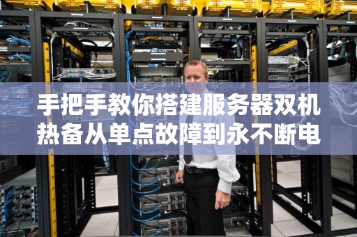 手把手教你搭建服务器双机热备从单点故障到永不断电的进阶之路