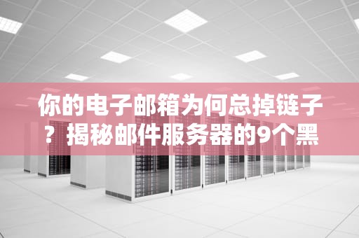 你的电子邮箱为何总掉链子？揭秘邮件服务器的9个黑科技灵魂！