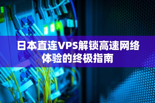 日本直连VPS解锁高速网络体验的终极指南