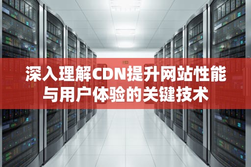 深入理解CDN提升网站性能与用户体验的关键技术