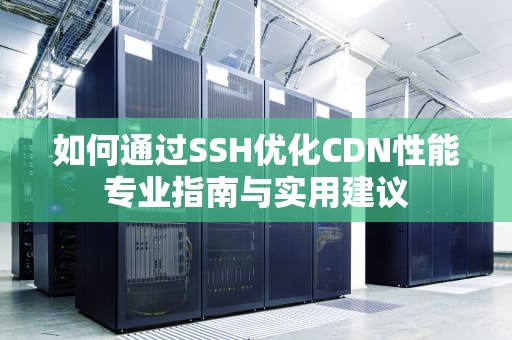 如何通过SSH优化CDN性能专业指南与实用建议