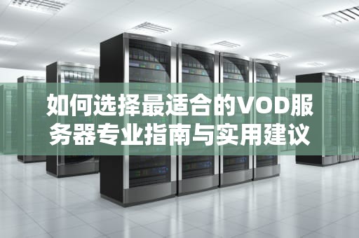 如何选择最适合的VOD服务器专业指南与实用建议
