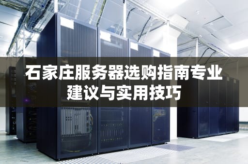石家庄服务器选购指南专业建议与实用技巧