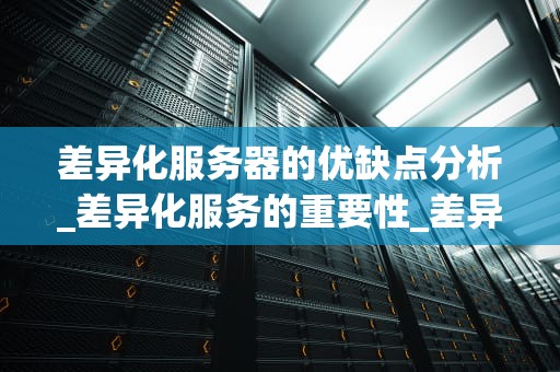 差异化服务器的优缺点分析_差异化服务的重要性_差异化服务器的优缺点分析