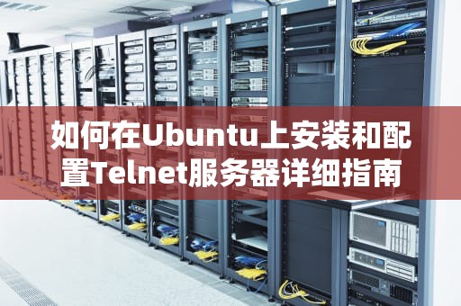 如何在Ubuntu上安装和配置Telnet服务器详细指南