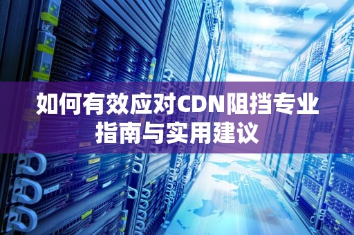 如何有效应对CDN阻挡专业指南与实用建议