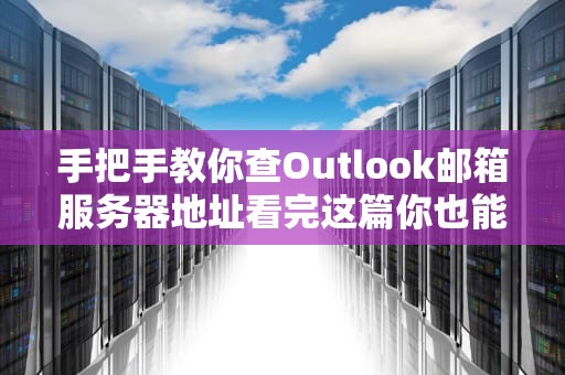 手把手教你查Outlook邮箱服务器地址看完这篇你也能当IT小能手！