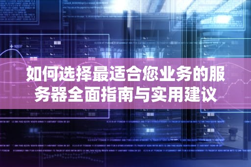 如何选择最适合您业务的服务器全面指南与实用建议