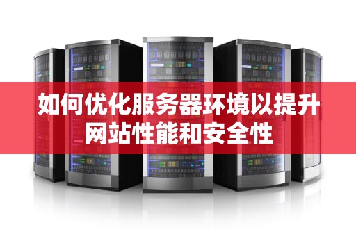 如何优化服务器环境以提升网站性能和安全性