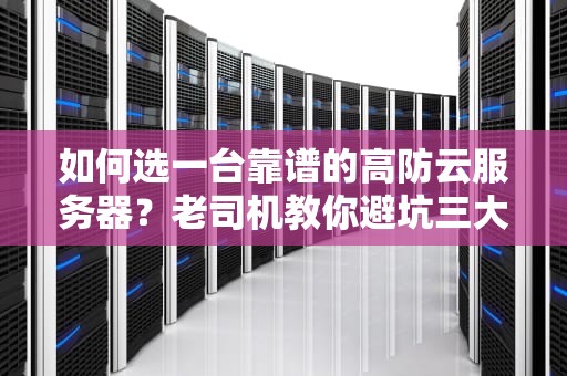 如何选一台靠谱的高防云服务器？老司机教你避坑三大法则