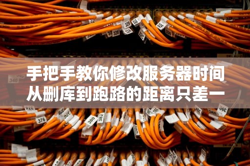手把手教你修改服务器时间从删库到跑路的距离只差一个时区