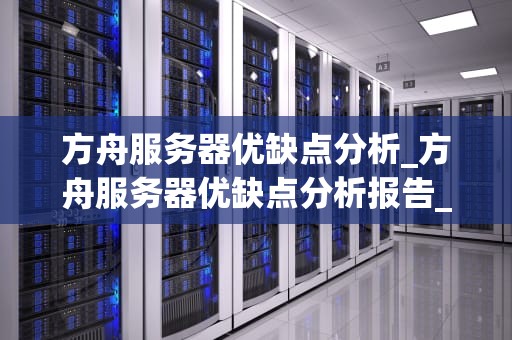 方舟服务器优缺点分析_方舟服务器优缺点分析报告_方舟服务器优缺点分析