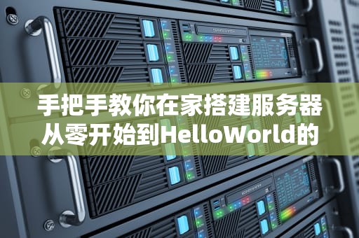 手把手教你在家搭建服务器从零开始到HelloWorld的奇幻漂流