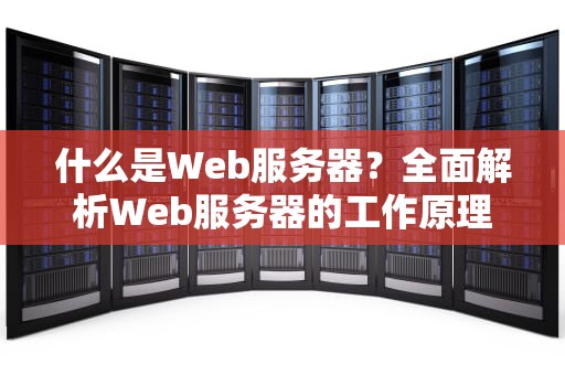 什么是Web服务器？全面解析Web服务器的工作原理、类型及选择指南