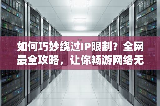 如何巧妙绕过IP限制？全网最全攻略，让你畅游网络无阻！