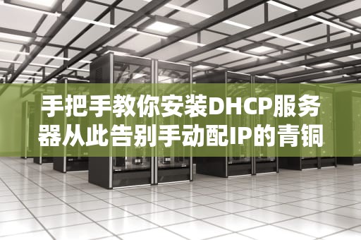手把手教你安装DHCP服务器从此告别手动配IP的青铜时代