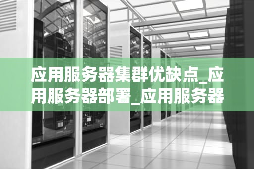 应用服务器集群优缺点_应用服务器部署_应用服务器集群的优缺点分析
