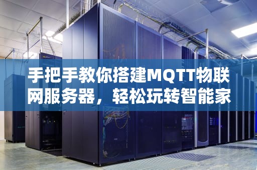 手把手教你搭建MQTT物联网服务器，轻松玩转智能家居！