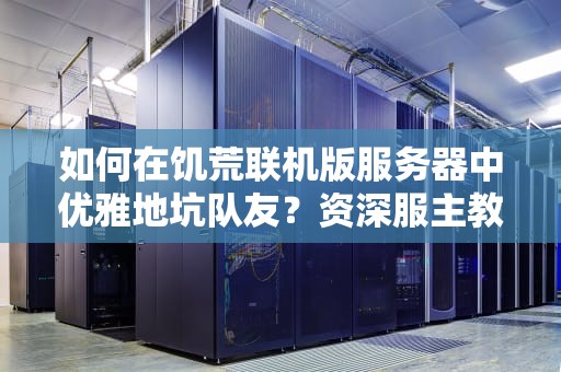 如何在饥荒联机版服务器中优雅地坑队友？资深服主教你科学开黑指南
