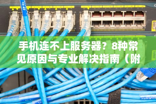 手机连不上服务器？8种常见原因与专业解决指南（附排查流程图）