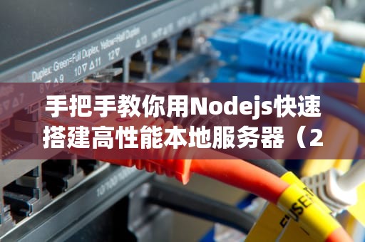 手把手教你用Nodejs快速搭建高性能本地服务器（2024实战指南）