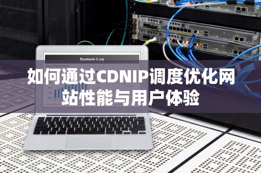 如何通过CDNIP调度优化网站性能与用户体验