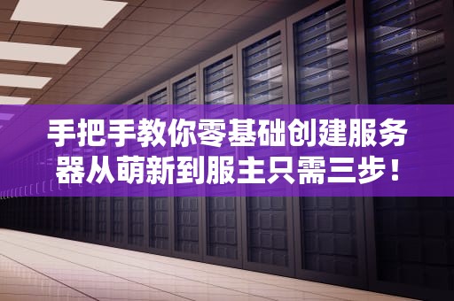 手把手教你零基础创建服务器从萌新到服主只需三步！