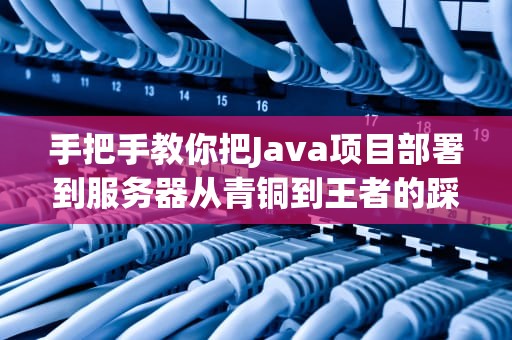 手把手教你把Java项目部署到服务器从青铜到王者的踩坑指南