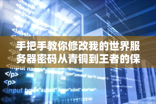 手把手教你修改我的世界服务器密码从青铜到王者的保姆级攻略