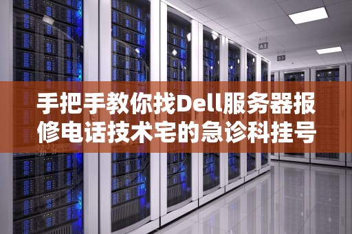 手把手教你找Dell服务器报修电话技术宅的急诊科挂号指南