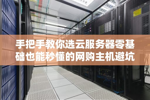 手把手教你选云服务器零基础也能秒懂的网购主机避坑指南