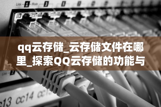 qq云存储_云存储文件在哪里_探索QQ云存储的功能与优势
