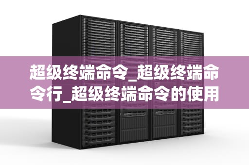 超级终端命令_超级终端命令行_超级终端命令的使用与应用