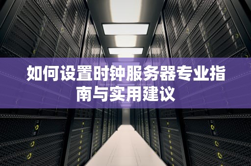 如何设置时钟服务器专业指南与实用建议