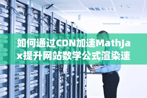 如何通过CDN加速MathJax提升网站数学公式渲染速度