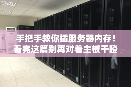手把手教你插服务器内存！看完这篇别再对着主板干瞪眼啦~