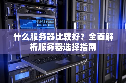 什么服务器比较好？全面解析服务器选择指南