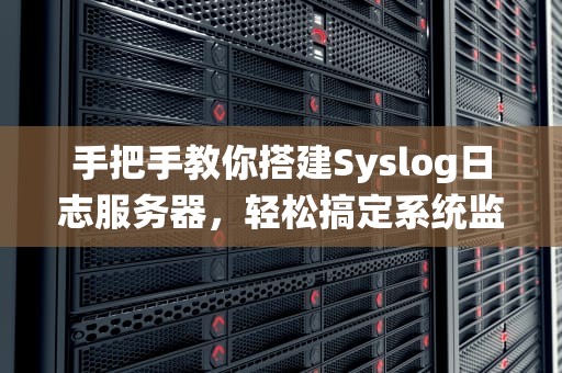 手把手教你搭建Syslog日志服务器，轻松搞定系统监控！