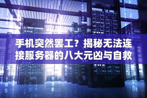 手机突然罢工？揭秘无法连接服务器的八大元凶与自救指南