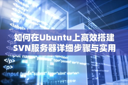 如何在Ubuntu上高效搭建SVN服务器详细步骤与实用建议